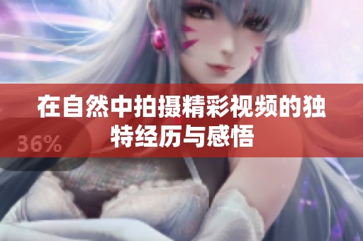 在自然中拍摄精彩视频的独特经历与感悟