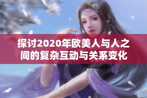 探讨2020年欧美人与人之间的复杂互动与关系变化