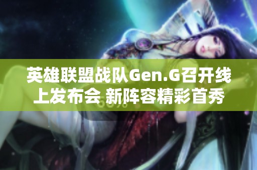 英雄联盟战队Gen.G召开线上发布会 新阵容精彩首秀引关注