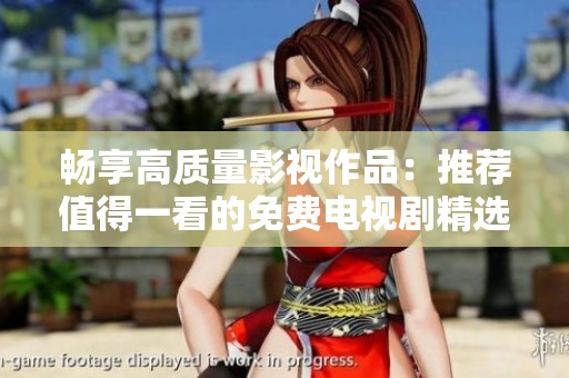 畅享高质量影视作品：推荐值得一看的免费电视剧精选