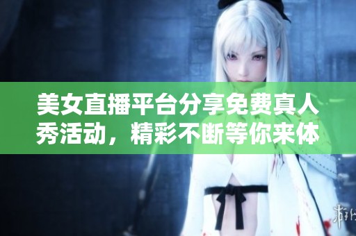 美女直播平台分享免费真人秀活动，精彩不断等你来体验！