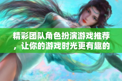 精彩团队角色扮演游戏推荐，让你的游戏时光更有趣的十大榜单