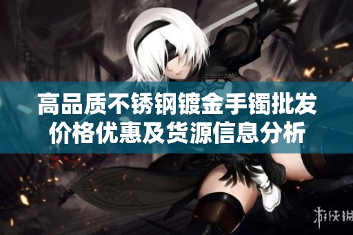 高品质不锈钢镀金手镯批发价格优惠及货源信息分析