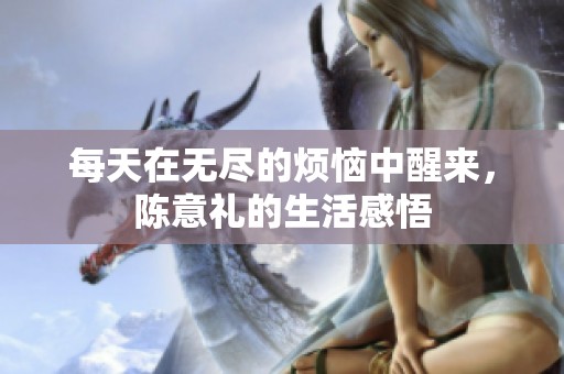 每天在无尽的烦恼中醒来，陈意礼的生活感悟