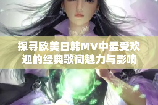 探寻欧美日韩MV中最受欢迎的经典歌词魅力与影响