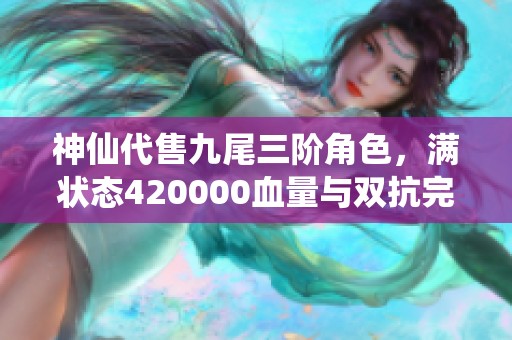 神仙代售九尾三阶角色，满状态420000血量与双抗完美搭配