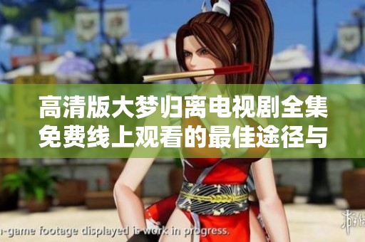 高清版大梦归离电视剧全集免费线上观看的最佳途径与推荐