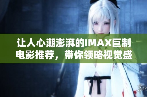 让人心潮澎湃的IMAX巨制电影推荐，带你领略视觉盛宴
