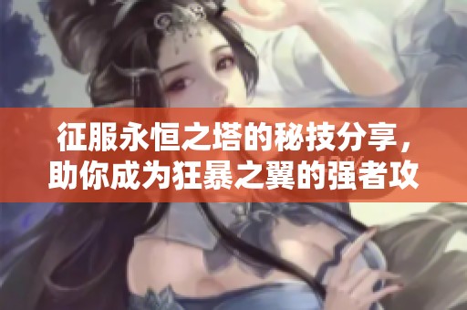 征服永恒之塔的秘技分享，助你成为狂暴之翼的强者攻略