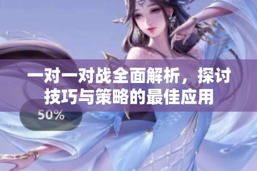 一对一对战全面解析，探讨技巧与策略的最佳应用