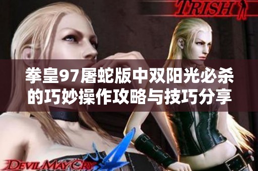 拳皇97屠蛇版中双阳光必杀的巧妙操作攻略与技巧分享
