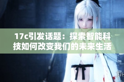 17c引发话题：探索智能科技如何改变我们的未来生活