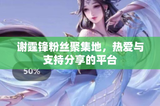 谢霆锋粉丝聚集地，热爱与支持分享的平台