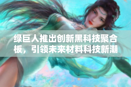绿巨人推出创新黑科技聚合板，引领未来材料科技新潮流
