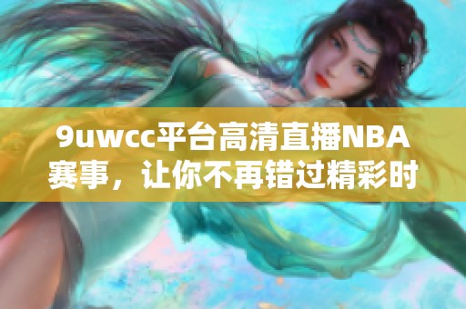 9uwcc平台高清直播NBA赛事，让你不再错过精彩时刻