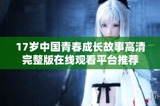 17岁中国青春成长故事高清完整版在线观看平台推荐