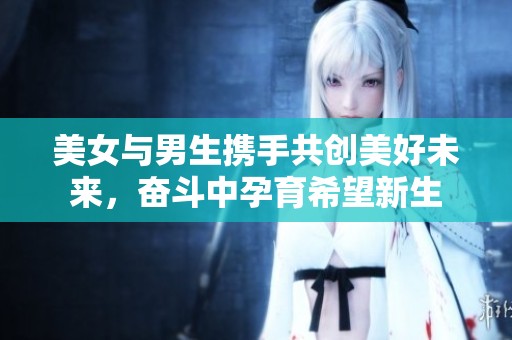 美女与男生携手共创美好未来，奋斗中孕育希望新生