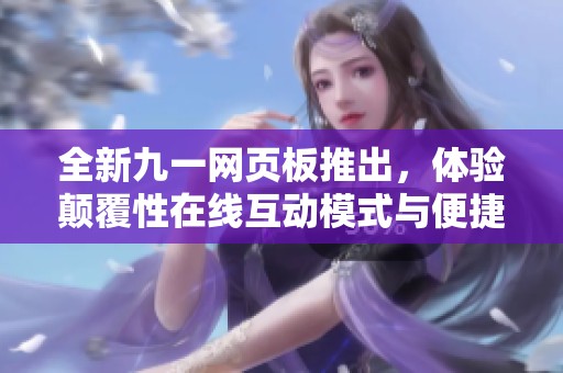 全新九一网页板推出，体验颠覆性在线互动模式与便捷功能
