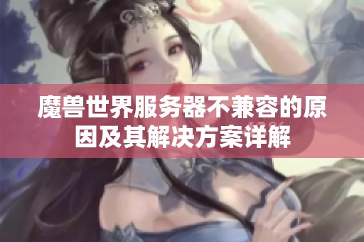 魔兽世界服务器不兼容的原因及其解决方案详解
