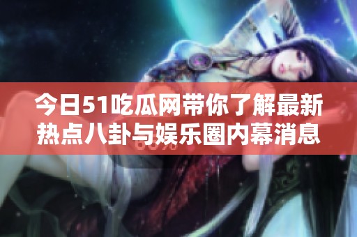 今日51吃瓜网带你了解最新热点八卦与娱乐圈内幕消息