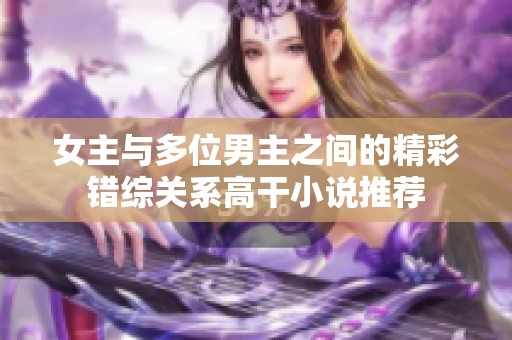 女主与多位男主之间的精彩错综关系高干小说推荐