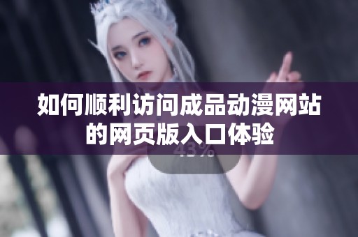 如何顺利访问成品动漫网站的网页版入口体验
