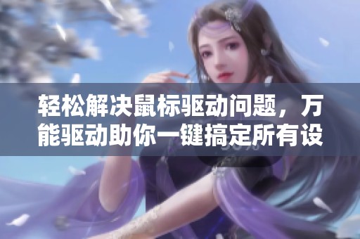 轻松解决鼠标驱动问题，万能驱动助你一键搞定所有设备驱动
