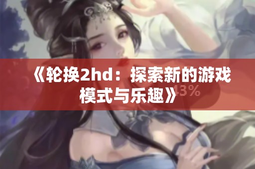 《轮换2hd：探索新的游戏模式与乐趣》