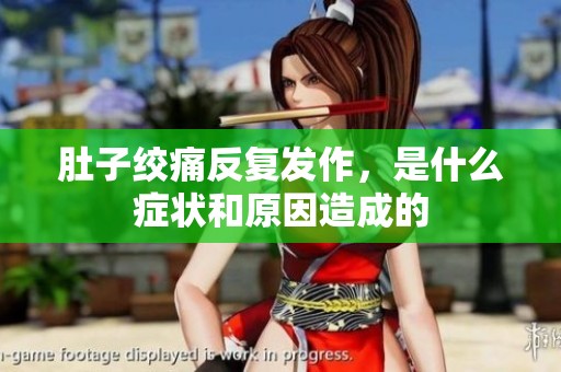 肚子绞痛反复发作，是什么症状和原因造成的