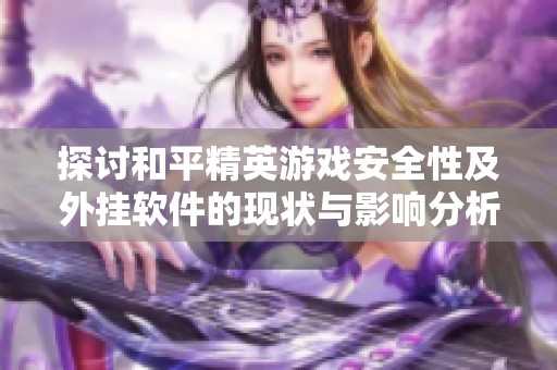 探讨和平精英游戏安全性及外挂软件的现状与影响分析