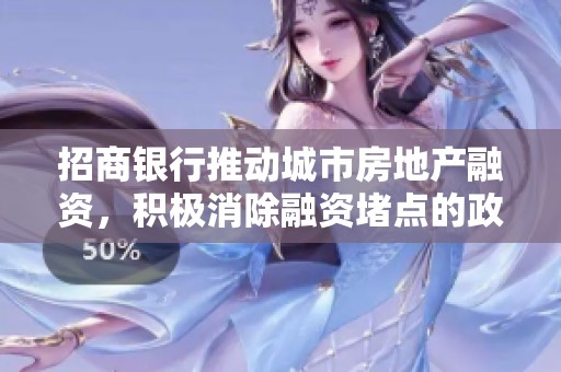 招商银行推动城市房地产融资，积极消除融资堵点的政策措施