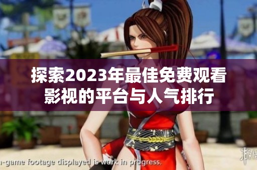 探索2023年最佳免费观看影视的平台与人气排行