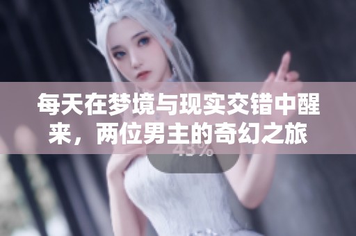 每天在梦境与现实交错中醒来，两位男主的奇幻之旅