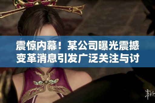 震惊内幕！某公司曝光震撼变革消息引发广泛关注与讨论