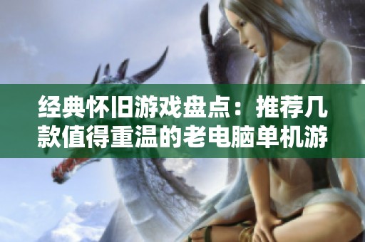 经典怀旧游戏盘点：推荐几款值得重温的老电脑单机游戏