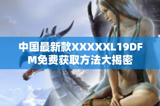 中国最新款XXXXXL19DFM免费获取方法大揭密