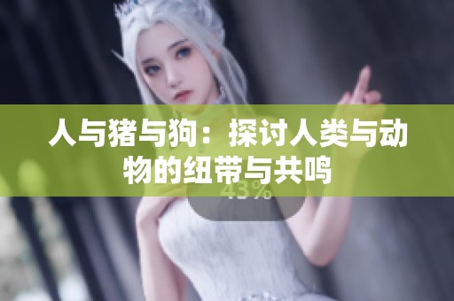人与猪与狗：探讨人类与动物的纽带与共鸣