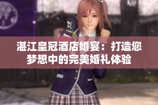 湛江皇冠酒店婚宴：打造您梦想中的完美婚礼体验