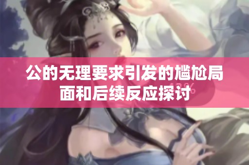 公的无理要求引发的尴尬局面和后续反应探讨