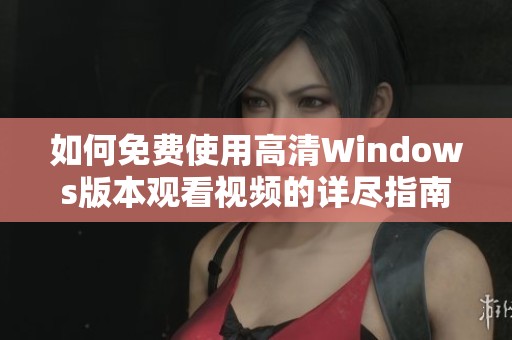 如何免费使用高清Windows版本观看视频的详尽指南