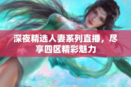 深夜精选人妻系列直播，尽享四区精彩魅力