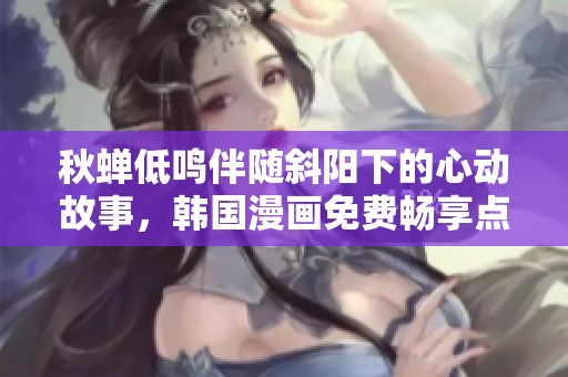 秋蝉低鸣伴随斜阳下的心动故事，韩国漫画免费畅享点击观看