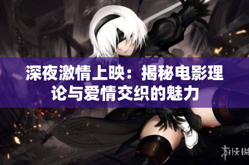 深夜激情上映：揭秘电影理论与爱情交织的魅力