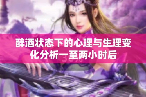 醉酒状态下的心理与生理变化分析一至两小时后