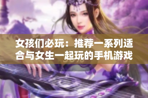 女孩们必玩：推荐一系列适合与女生一起玩的手机游戏