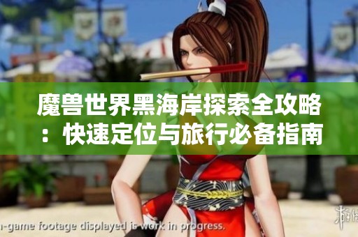 魔兽世界黑海岸探索全攻略：快速定位与旅行必备指南!
