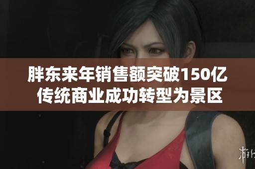 胖东来年销售额突破150亿 传统商业成功转型为景区新模式