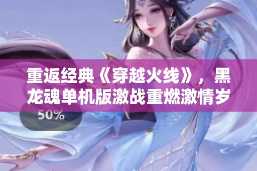 重返经典《穿越火线》，黑龙魂单机版激战重燃激情岁月