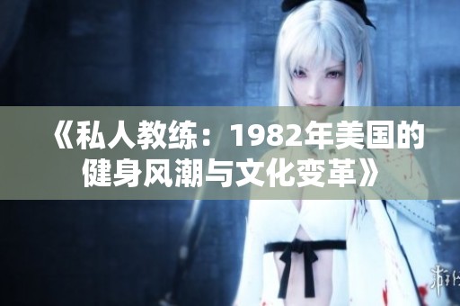 《私人教练：1982年美国的健身风潮与文化变革》