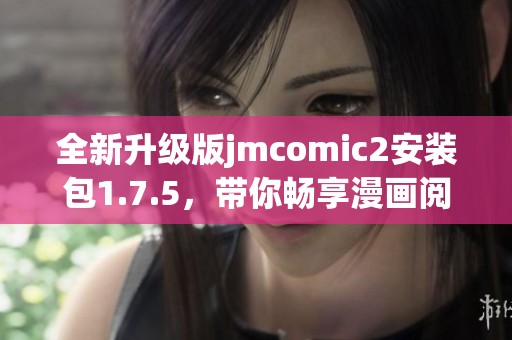 全新升级版jmcomic2安装包1.7.5，带你畅享漫画阅读新体验
